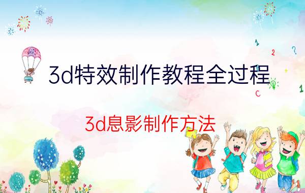 3d特效制作教程全过程 3d息影制作方法？